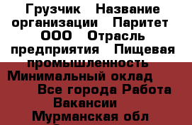 Грузчик › Название организации ­ Паритет, ООО › Отрасль предприятия ­ Пищевая промышленность › Минимальный оклад ­ 22 000 - Все города Работа » Вакансии   . Мурманская обл.,Заозерск г.